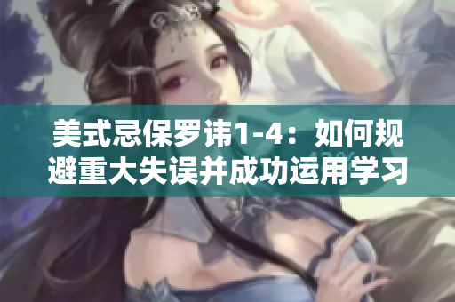 美式忌保羅諱1-4：如何規(guī)避重大失誤并成功運(yùn)用學(xué)習(xí)經(jīng)驗(yàn)？