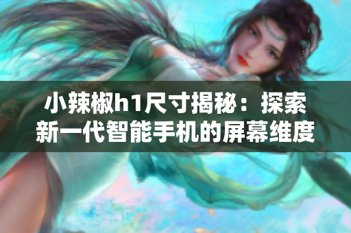 小辣椒h1尺寸揭秘：探索新一代智能手機(jī)的屏幕維度