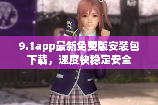 9.1app最新免費(fèi)版安裝包下載，速度快穩(wěn)定安全