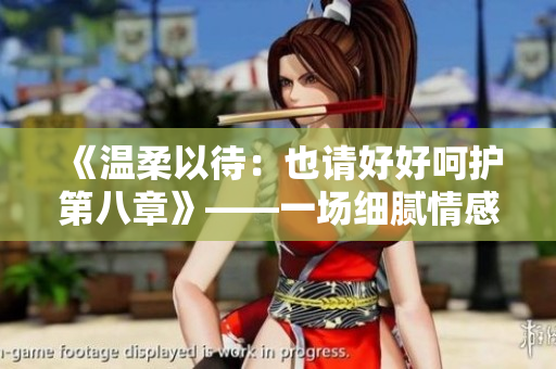 《溫柔以待：也請好好呵護第八章》——一場細膩情感的妙手構筑