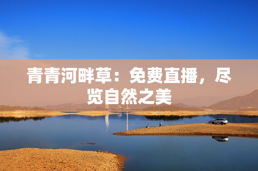 青青河畔草：免費(fèi)直播，盡覽自然之美