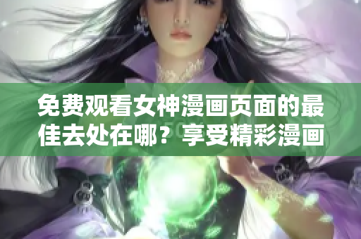 免費(fèi)觀看女神漫畫頁面的最佳去處在哪？享受精彩漫畫的無限精選！