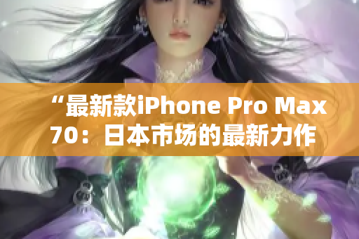 “最新款iPhone Pro Max 70：日本市場(chǎng)的最新力作”