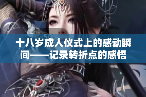 十八歲成人儀式上的感動瞬間——記錄轉(zhuǎn)折點的感悟