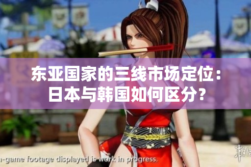 東亞國家的三線市場定位：日本與韓國如何區(qū)分？