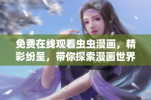 免費(fèi)在線觀看蟲(chóng)蟲(chóng)漫畫(huà)，精彩紛呈，帶你探索漫畫(huà)世界