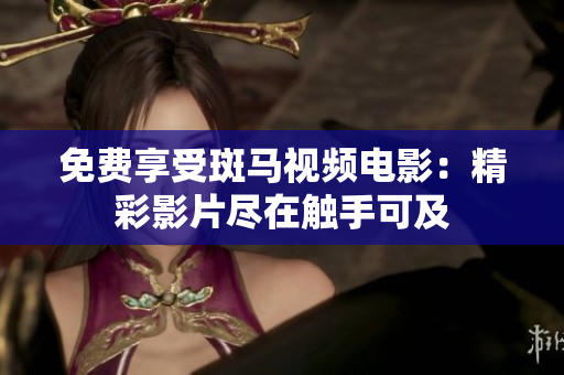 免費(fèi)享受斑馬視頻電影：精彩影片盡在觸手可及
