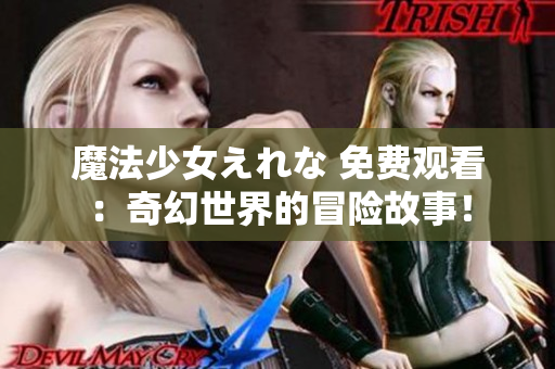 魔法少女えれな 免費(fèi)觀看：奇幻世界的冒險(xiǎn)故事！