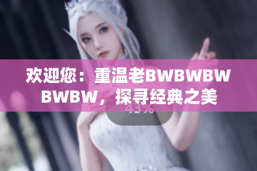 歡迎您：重溫老BWBWBWBWBW，探尋經(jīng)典之美