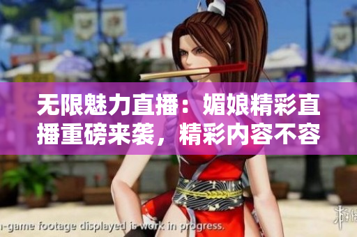 無限魅力直播：媚娘精彩直播重磅來襲，精彩內(nèi)容不容錯過！