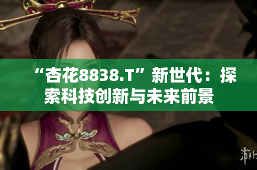 “杏花8838.T”新世代：探索科技創(chuàng)新與未來前景