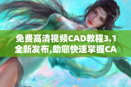 免費高清視頻CAD教程3.1全新發(fā)布,助您快速掌握CAD操作技巧