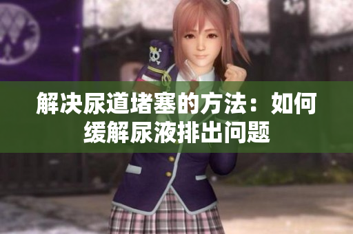 解決尿道堵塞的方法：如何緩解尿液排出問題