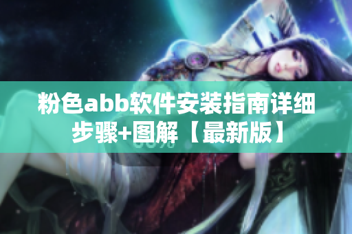 粉色abb軟件安裝指南詳細(xì)步驟+圖解【最新版】
