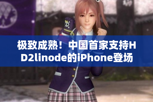 極致成熟！中國(guó)首家支持HD2linode的iPhone登場(chǎng)