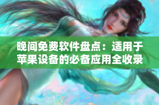 晚間免費(fèi)軟件盤點(diǎn)：適用于蘋果設(shè)備的必備應(yīng)用全收錄