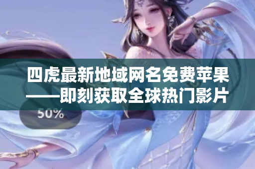 四虎最新地域網(wǎng)名免費蘋果——即刻獲取全球熱門影片，盡在指尖！