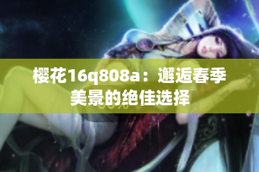 櫻花16q808a：邂逅春季美景的絕佳選擇