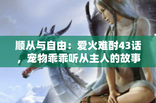 順從與自由：愛火難酎43話，寵物乖乖聽從主人的故事