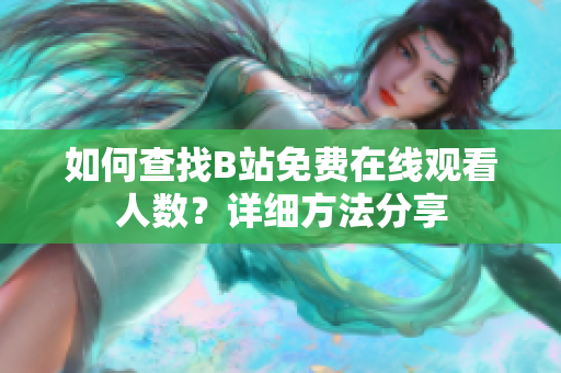 如何查找B站免費(fèi)在線觀看人數(shù)？詳細(xì)方法分享
