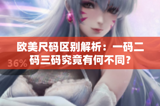 歐美尺碼區(qū)別解析：一碼二碼三碼究竟有何不同？