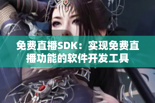 免費直播SDK：實現(xiàn)免費直播功能的軟件開發(fā)工具