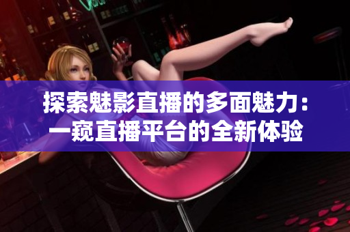 探索魅影直播的多面魅力：一窺直播平臺的全新體驗