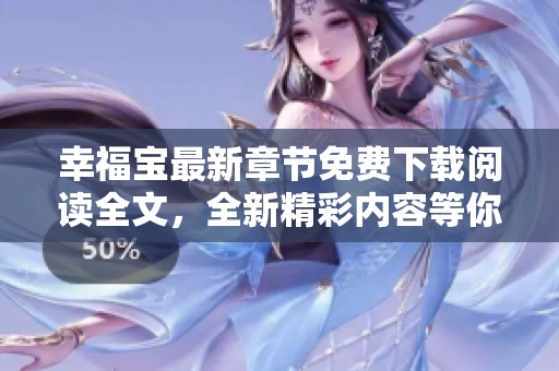 幸福寶最新章節(jié)免費(fèi)下載閱讀全文，全新精彩內(nèi)容等你來體驗(yàn)