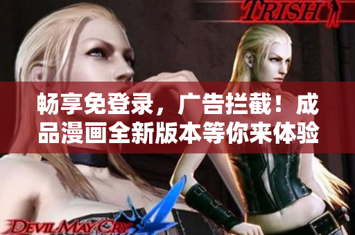 暢享免登錄，廣告攔截！成品漫畫全新版本等你來體驗(yàn)