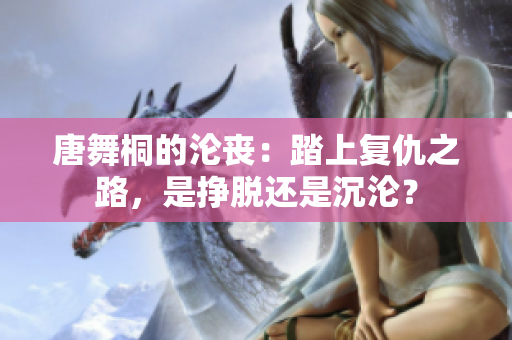 唐舞桐的淪喪：踏上復(fù)仇之路，是掙脫還是沉淪？