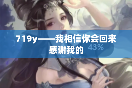 719y——我相信你會回來感謝我的