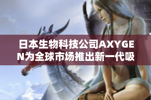 日本生物科技公司AXYGEN為全球市場(chǎng)推出新一代吸頭技術(shù)