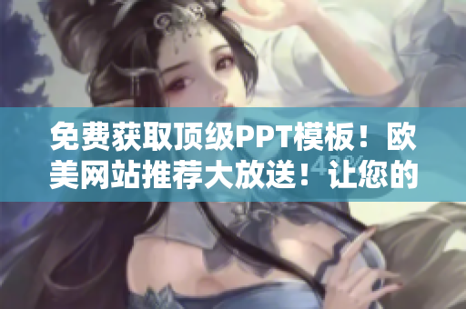 免費(fèi)獲取頂級(jí)PPT模板！歐美網(wǎng)站推薦大放送！讓您的演示文稿更出色！
