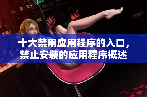 十大禁用應(yīng)用程序的入口，禁止安裝的應(yīng)用程序概述