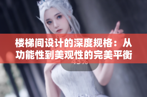 樓梯間設(shè)計(jì)的深度規(guī)格：從功能性到美觀性的完美平衡
