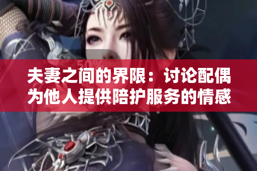 夫妻之間的界限：討論配偶為他人提供陪護服務的情感復雜性