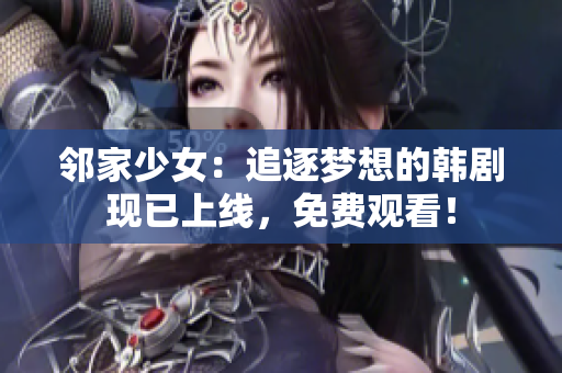 鄰家少女：追逐夢(mèng)想的韓劇現(xiàn)已上線，免費(fèi)觀看！