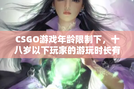 CSGO游戲年齡限制下，十八歲以下玩家的游玩時(shí)長(zhǎng)有何限制？