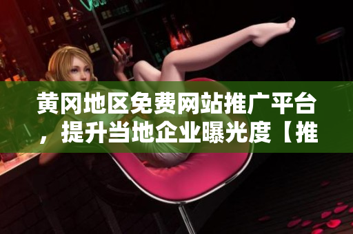黃岡地區(qū)免費網(wǎng)站推廣平臺，提升當?shù)仄髽I(yè)曝光度【推廣】