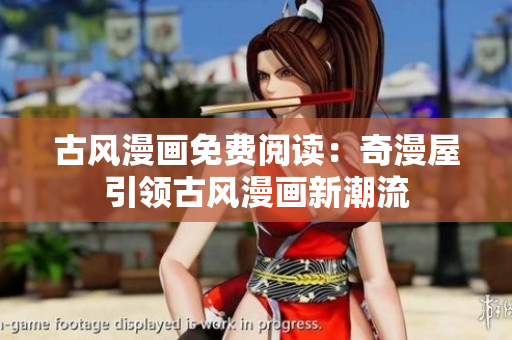 古風(fēng)漫畫免費(fèi)閱讀：奇漫屋引領(lǐng)古風(fēng)漫畫新潮流
