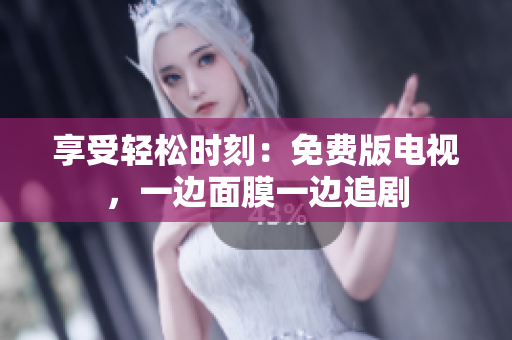 享受輕松時刻：免費版電視，一邊面膜一邊追劇
