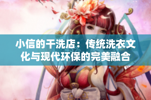 小信的干洗店：傳統(tǒng)洗衣文化與現(xiàn)代環(huán)保的完美融合