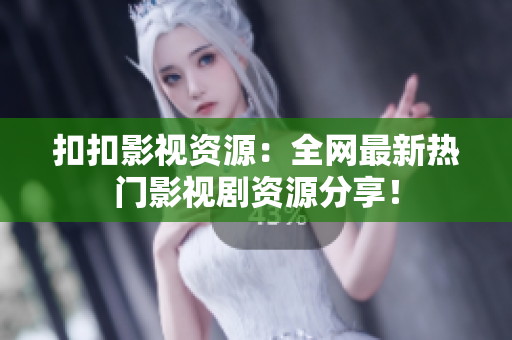 扣扣影視資源：全網(wǎng)最新熱門影視劇資源分享！