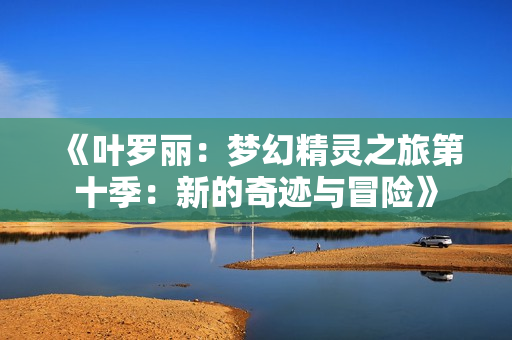 《葉羅麗：夢(mèng)幻精靈之旅第十季：新的奇跡與冒險(xiǎn)》