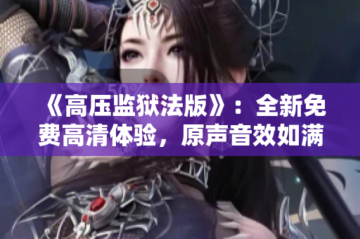 《高壓監(jiān)獄法版》：全新免費(fèi)高清體驗(yàn)，原聲音效如滿天繁星閃耀