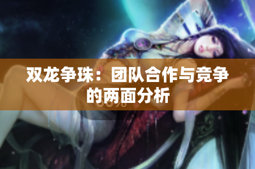 雙龍爭珠：團(tuán)隊(duì)合作與競爭的兩面分析