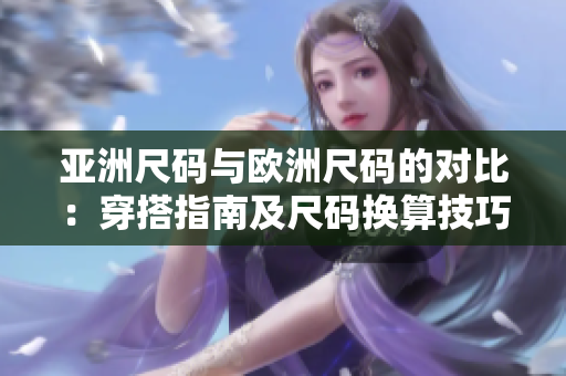 亞洲尺碼與歐洲尺碼的對比：穿搭指南及尺碼換算技巧