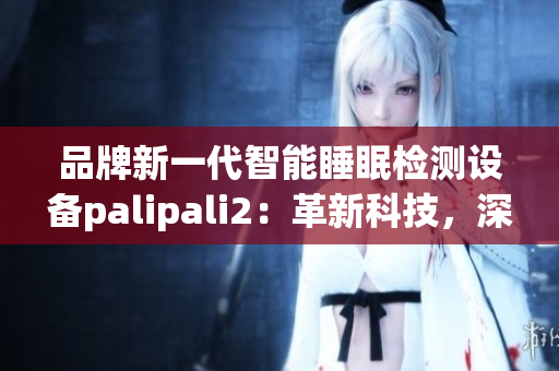 品牌新一代智能睡眠檢測設備palipali2：革新科技，深度睡眠檢測全解析