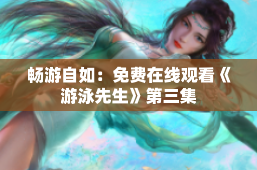 暢游自如：免費在線觀看《游泳先生》第三集