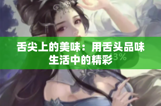 舌尖上的美味：用舌頭品味生活中的精彩
